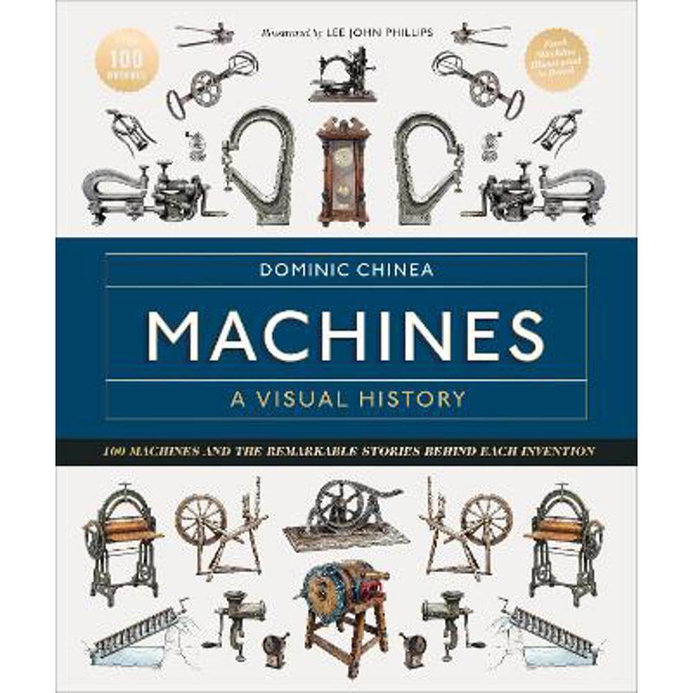 Machines A Visual History: 100 Machines and the Remarkable Stories Behind Each Invention (Hardback) - Dominic Chinea